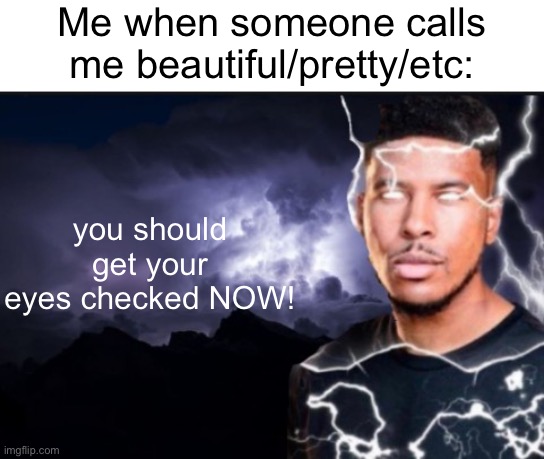 i'm ugly | you should get your eyes checked NOW! Me when someone calls me beautiful/pretty/etc: | image tagged in memes,ugly,im ugly | made w/ Imgflip meme maker