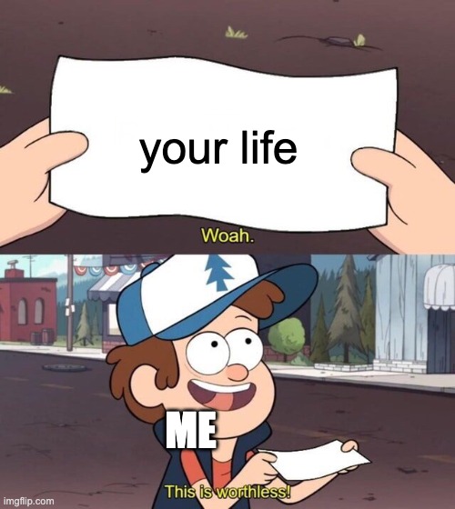 Gravity Falls Meme | your life ME | image tagged in gravity falls meme | made w/ Imgflip meme maker