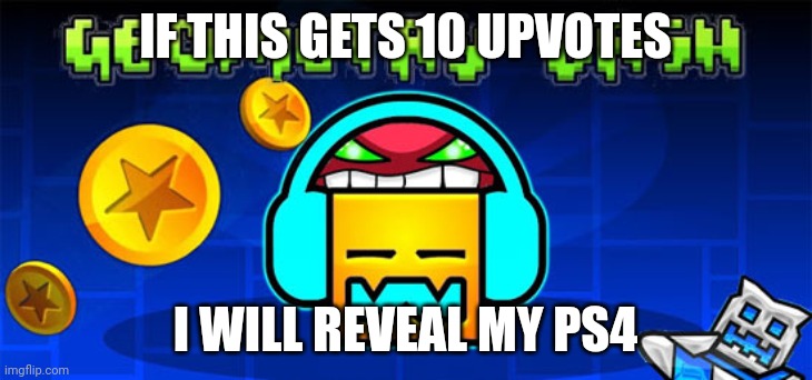 geometry dash | IF THIS GETS 10 UPVOTES; I WILL REVEAL MY PS4 | image tagged in geometry dash,if this gets __ upvotes i will __,upvotes,console reveal | made w/ Imgflip meme maker