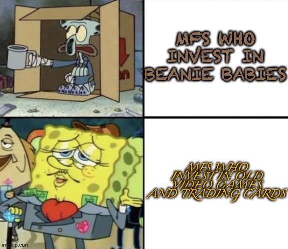 Poor Squidward vs Rich Spongebob | MFS WHO INVEST IN BEANIE BABIES; MFS WHO INVEST IN OLD VIDEO GAMES AND TRADING CARDS | image tagged in poor squidward vs rich spongebob | made w/ Imgflip meme maker