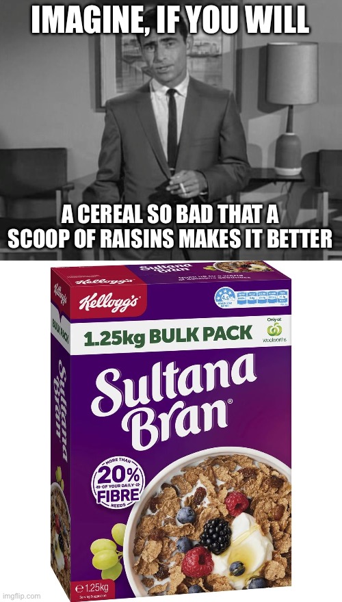 Cereal | IMAGINE, IF YOU WILL; A CEREAL SO BAD THAT A SCOOP OF RAISINS MAKES IT BETTER | image tagged in rod serling imagine if you will,cereal,sultana,raisins | made w/ Imgflip meme maker