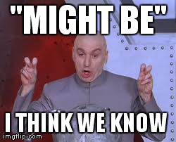 Might Be A | "MIGHT BE" I THINK WE KNOW | image tagged in memes,dr evil laser | made w/ Imgflip meme maker