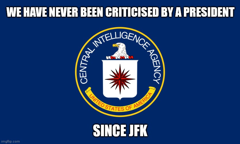 true | WE HAVE NEVER BEEN CRITICISED BY A PRESIDENT; SINCE JFK | image tagged in central intelligence agency cia | made w/ Imgflip meme maker
