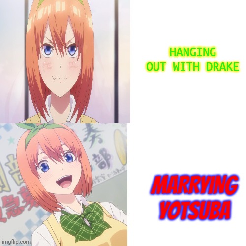 Yotsuba drake parody | HANGING OUT WITH DRAKE; MARRYING YOTSUBA | image tagged in yotsuba drake parody | made w/ Imgflip meme maker