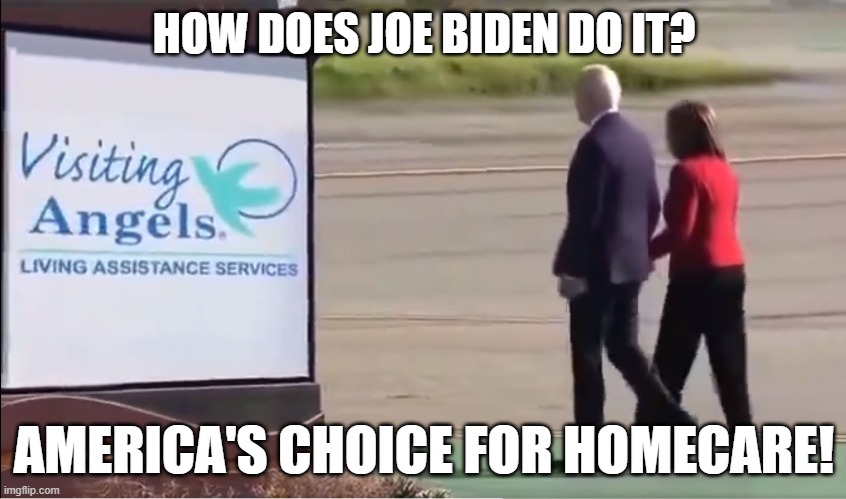 Visiting Angels | HOW DOES JOE BIDEN DO IT? AMERICA'S CHOICE FOR HOMECARE! | image tagged in president,joe biden,fjb,biden,dementia,assisted living facility | made w/ Imgflip meme maker
