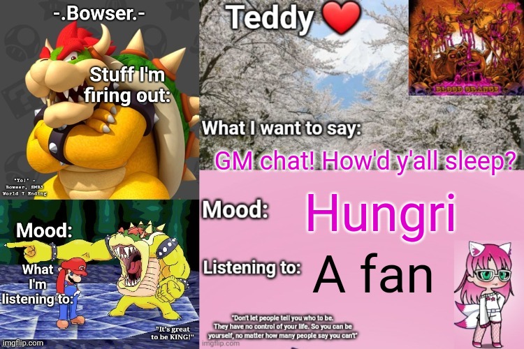 I slept for 12 hours lol | GM chat! How'd y'all sleep? Hungri; A fan | image tagged in bowser and teddy's shared announcement temp | made w/ Imgflip meme maker