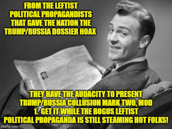 About not getting fooled again; did you political independents actually MEAN that? | FROM THE LEFTIST POLITICAL PROPAGANDISTS THAT GAVE THE NATION THE TRUMP/RUSSIA DOSSIER HOAX; THEY HAVE THE AUDACITY TO PRESENT TRUMP/RUSSIA COLLUSION MARK TWO, MOD 1.  GET IT WHILE THE BOGUS LEFTIST POLITICAL PROPAGANDA IS STILL STEAMING HOT FOLKS! | image tagged in 50's newspaper | made w/ Imgflip meme maker