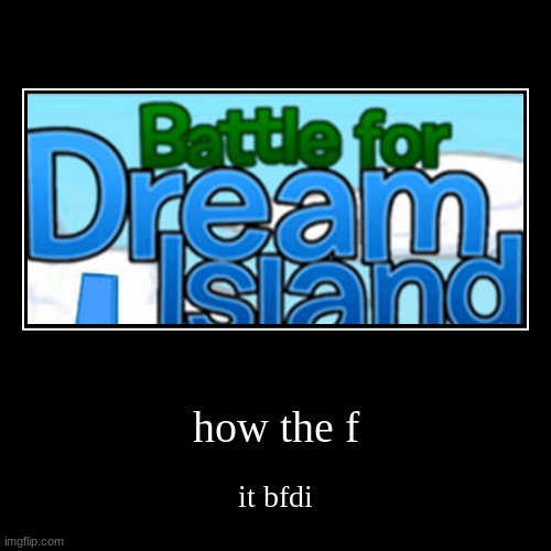 how the f | it bfdi | image tagged in funny,demotivationals | made w/ Imgflip demotivational maker