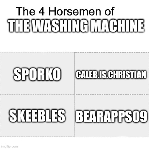 Four horsemen | THE WASHING MACHINE; SPORKO; CALEB.IS.CHRISTIAN; SKEEBLES; BEARAPPS09 | image tagged in four horsemen | made w/ Imgflip meme maker