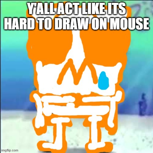 Zad SponchGoob | Y'ALL ACT LIKE ITS HARD TO DRAW ON MOUSE | image tagged in zad sponchgoob | made w/ Imgflip meme maker