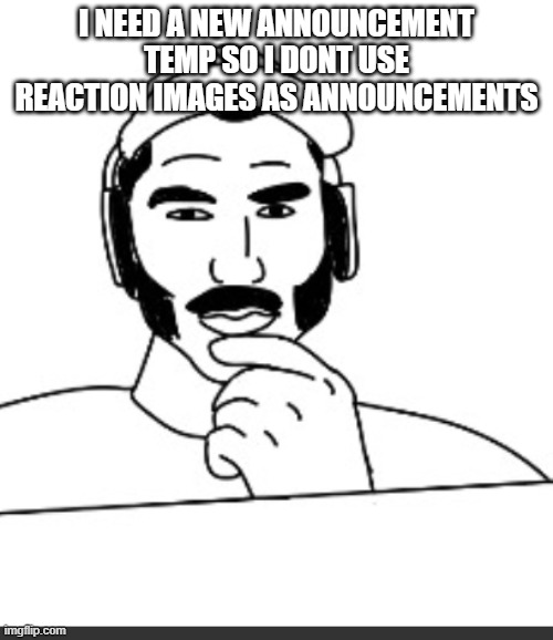 Jshlatt woejack | I NEED A NEW ANNOUNCEMENT TEMP SO I DONT USE REACTION IMAGES AS ANNOUNCEMENTS | image tagged in jshlatt woejack | made w/ Imgflip meme maker