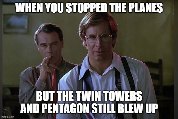 That's funny Ziggy didn't see this coming Sam | WHEN YOU STOPPED THE PLANES; BUT THE TWIN TOWERS AND PENTAGON STILL BLEW UP | image tagged in 911 9/11 twin towers impact,twin towers,9/11,conspiracy theory,us government,false flag | made w/ Imgflip meme maker