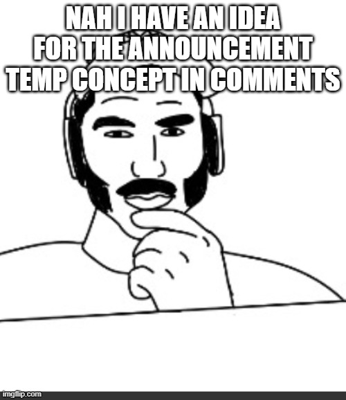Jshlatt woejack | NAH I HAVE AN IDEA FOR THE ANNOUNCEMENT TEMP CONCEPT IN COMMENTS | image tagged in jshlatt woejack | made w/ Imgflip meme maker