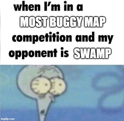 whe i'm in a competition and my opponent is | MOST BUGGY MAP; SWAMP | image tagged in whe i'm in a competition and my opponent is | made w/ Imgflip meme maker