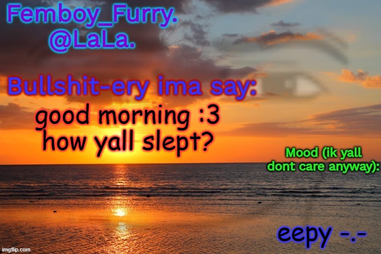 LaLa temp ig retarddd | good morning :3

how yall slept? eepy -.- | image tagged in lala temp ig retarddd | made w/ Imgflip meme maker