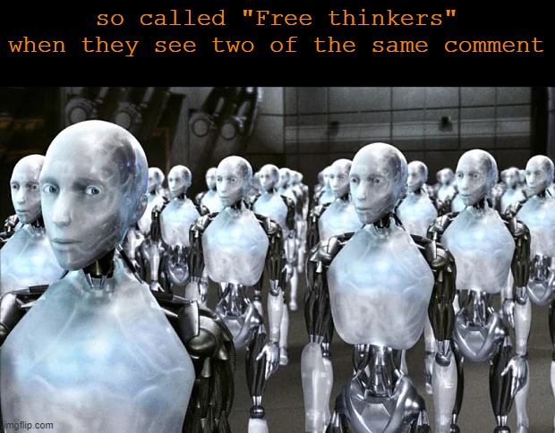 Army of robots | so called "Free thinkers" when they see two of the same comment | image tagged in army of robots | made w/ Imgflip meme maker
