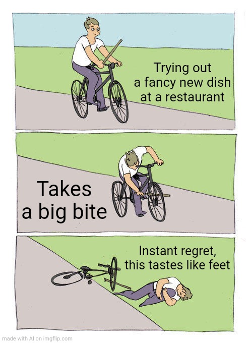 Bike Fall | Trying out a fancy new dish at a restaurant; Takes a big bite; Instant regret, this tastes like feet | image tagged in memes,bike fall | made w/ Imgflip meme maker
