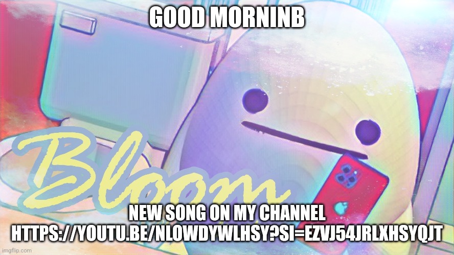 GOOD MORNINB; NEW SONG ON MY CHANNEL HTTPS://YOUTU.BE/NLOWDYWLHSY?SI=EZVJ54JRLXHSYQJT | made w/ Imgflip meme maker