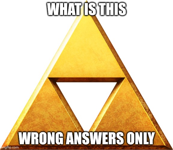 Triforce | WHAT IS THIS; WRONG ANSWERS ONLY | image tagged in triforce | made w/ Imgflip meme maker