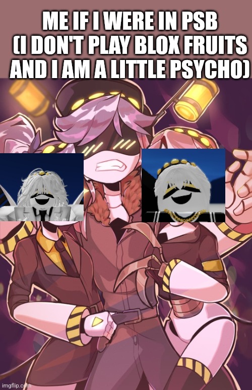 N And Gals | ME IF I WERE IN PSB (I DON'T PLAY BLOX FRUITS AND I AM A LITTLE PSYCHO) | image tagged in n and gals | made w/ Imgflip meme maker