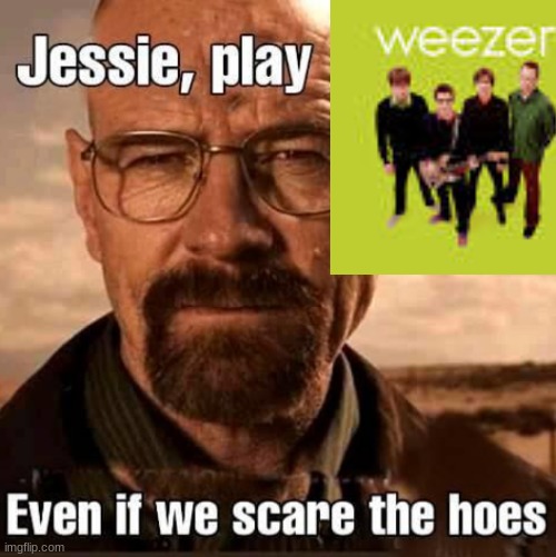 Jesse play X even if we scare the hoes | image tagged in jesse play x even if we scare the hoes | made w/ Imgflip meme maker