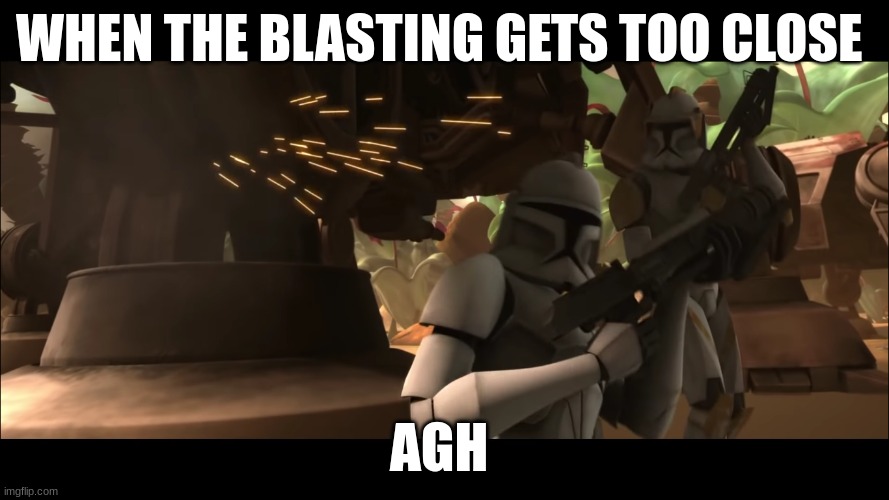 clone trooper | WHEN THE BLASTING GETS TOO CLOSE; AGH | image tagged in clone trooper | made w/ Imgflip meme maker
