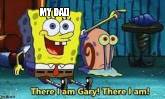 There I Am Gary! | MY DAD | image tagged in there i am gary | made w/ Imgflip meme maker