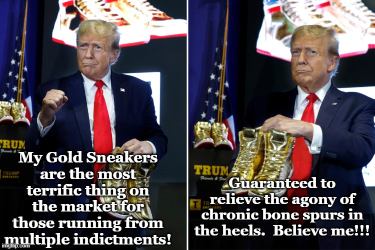 Gold Sneakers Trump All Other Footwear | My Gold Sneakers are the most terrific thing on the market for those running from multiple indictments! Guaranteed to relieve the agony of chronic bone spurs in the heels.  Believe me!!! | image tagged in donald trump,presidential race,trump,maga,nevertrump meme,donald trump the clown | made w/ Imgflip meme maker