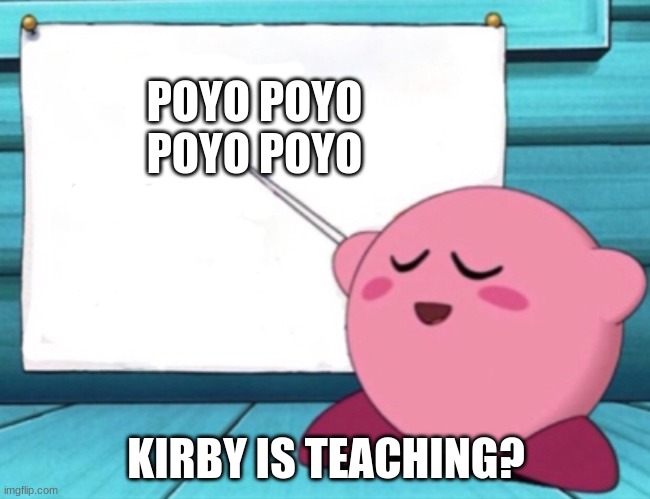 Here's a lesson | POYO POYO POYO POYO; KIRBY IS TEACHING? | image tagged in kirby's lesson | made w/ Imgflip meme maker