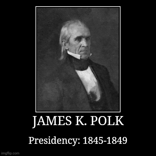 James K. Polk | JAMES K. POLK | Presidency: 1845-1849 | image tagged in demotivationals,president of the united states,james k polk | made w/ Imgflip demotivational maker