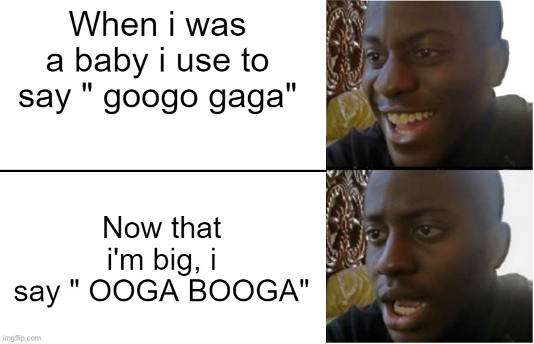 Please dont arrest me :) | When i was a baby i use to say " googo gaga"; Now that i'm big, i say " OOGA BOOGA" | image tagged in disappointed black guy | made w/ Imgflip meme maker