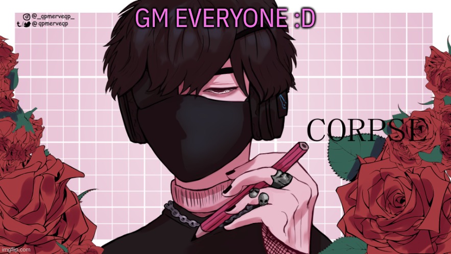 m | GM EVERYONE :D | image tagged in holi corpse temp,m | made w/ Imgflip meme maker