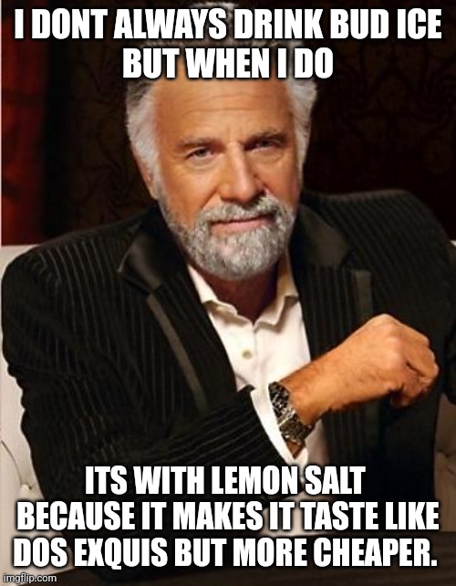 i don't always | I DONT ALWAYS DRINK BUD ICE
BUT WHEN I DO; ITS WITH LEMON SALT 
BECAUSE IT MAKES IT TASTE LIKE DOS EXQUIS BUT MORE CHEAPER. | image tagged in i don't always | made w/ Imgflip meme maker