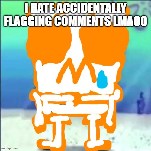 Zad SponchGoob | I HATE ACCIDENTALLY FLAGGING COMMENTS LMAOO | image tagged in zad sponchgoob | made w/ Imgflip meme maker
