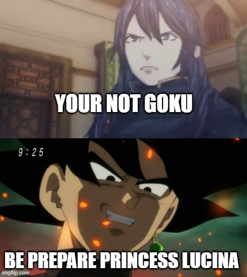 lucina gets angry at goku black | YOUR NOT GOKU; BE PREPARE PRINCESS LUCINA | image tagged in lucina gets angry at,goku,fire emblem,angry feminist,be prepared | made w/ Imgflip meme maker