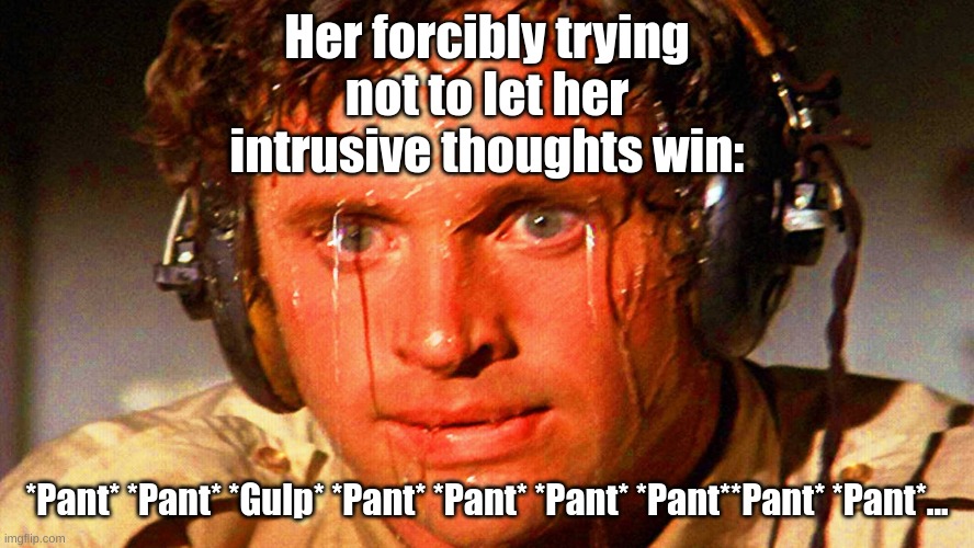 sweaty tryhard | Her forcibly trying not to let her intrusive thoughts win: *Pant* *Pant* *Gulp* *Pant* *Pant* *Pant* *Pant**Pant* *Pant*... | image tagged in sweaty tryhard | made w/ Imgflip meme maker