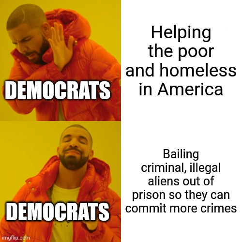 They always did know how to prioritize | Helping the poor and homeless in America; DEMOCRATS; Bailing criminal, illegal aliens out of prison so they can commit more crimes; DEMOCRATS | image tagged in memes,drake hotline bling,democrats,republicans,scumbag,criminal | made w/ Imgflip meme maker