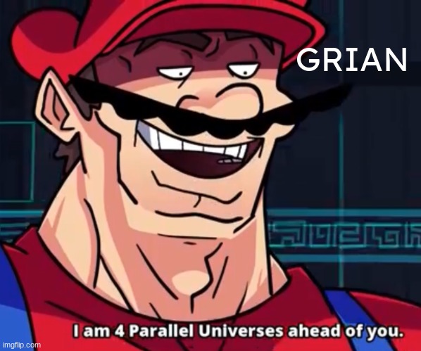 I Am 4 Parallel Universes Ahead Of You | GRIAN | image tagged in i am 4 parallel universes ahead of you | made w/ Imgflip meme maker