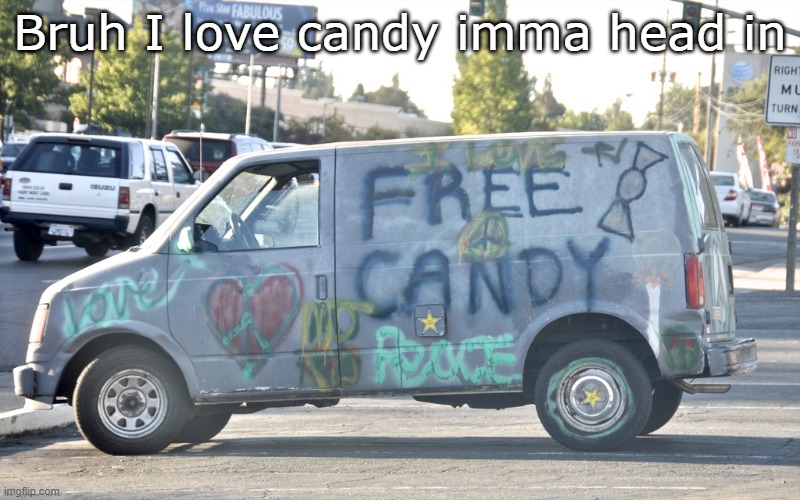 White Van | Bruh I love candy imma head in | image tagged in white van | made w/ Imgflip meme maker