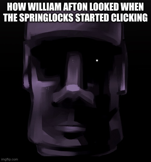 Moai seen some shit | HOW WILLIAM AFTON LOOKED WHEN THE SPRINGLOCKS STARTED CLICKING | image tagged in moai seen some shit | made w/ Imgflip meme maker