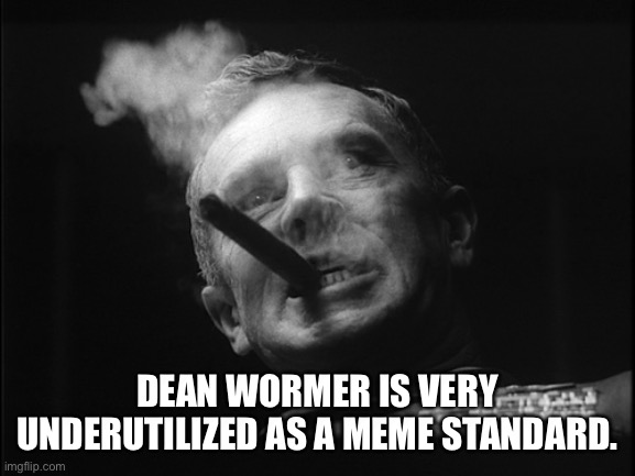 General Ripper (Dr. Strangelove) | DEAN WORMER IS VERY UNDERUTILIZED AS A MEME STANDARD. | image tagged in general ripper dr strangelove | made w/ Imgflip meme maker