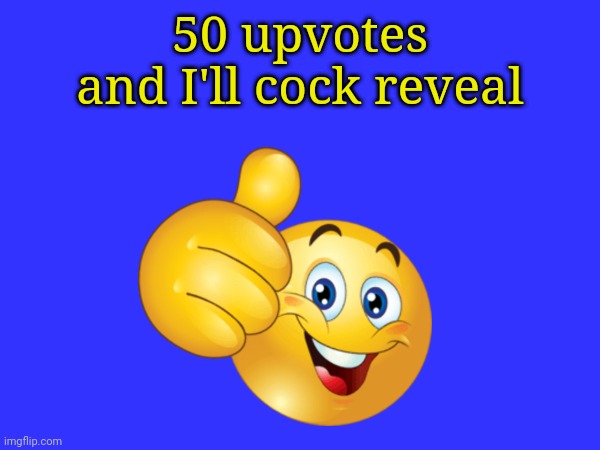 50 upvotes and I'll cock reveal | made w/ Imgflip meme maker