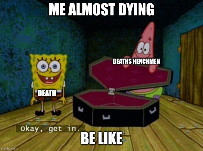 Spongebob Coffin | ME ALMOST DYING; DEATHS HENCHMEN; DEATH; BE LIKE | image tagged in spongebob coffin | made w/ Imgflip meme maker