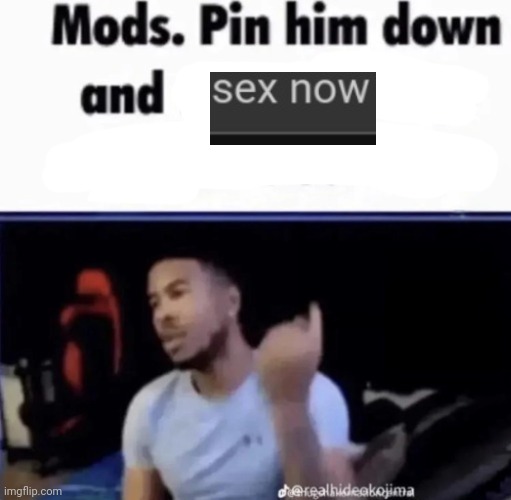 postin shit today ! ! ! | image tagged in mods pin him down and twist his nuts counter-clockwise | made w/ Imgflip meme maker