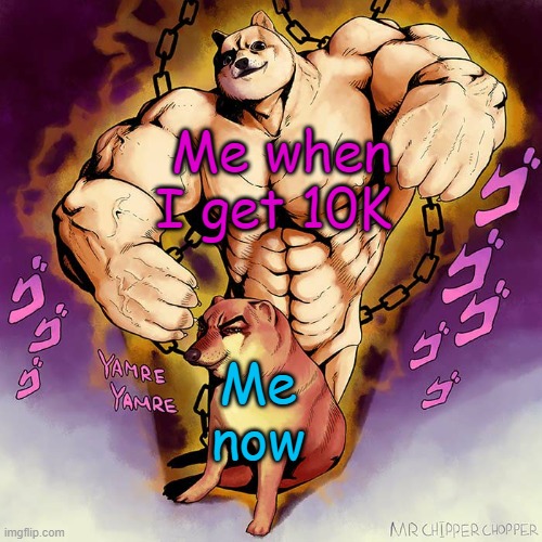 Lets do it! | Me when I get 10K; Me now | image tagged in jojo doge vs cheems | made w/ Imgflip meme maker