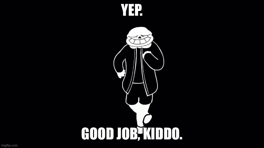 SANNNSSS DANNNNNNSSSS | YEP. GOOD JOB, KIDDO. | image tagged in sannnsss dannnnnnssss | made w/ Imgflip meme maker