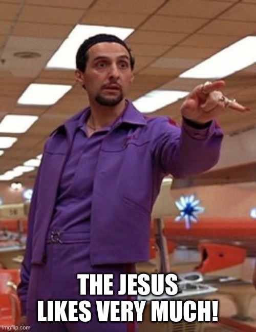 Jesus Quintana Big Lebowski Bowling | THE JESUS LIKES VERY MUCH! | image tagged in jesus quintana big lebowski bowling | made w/ Imgflip meme maker