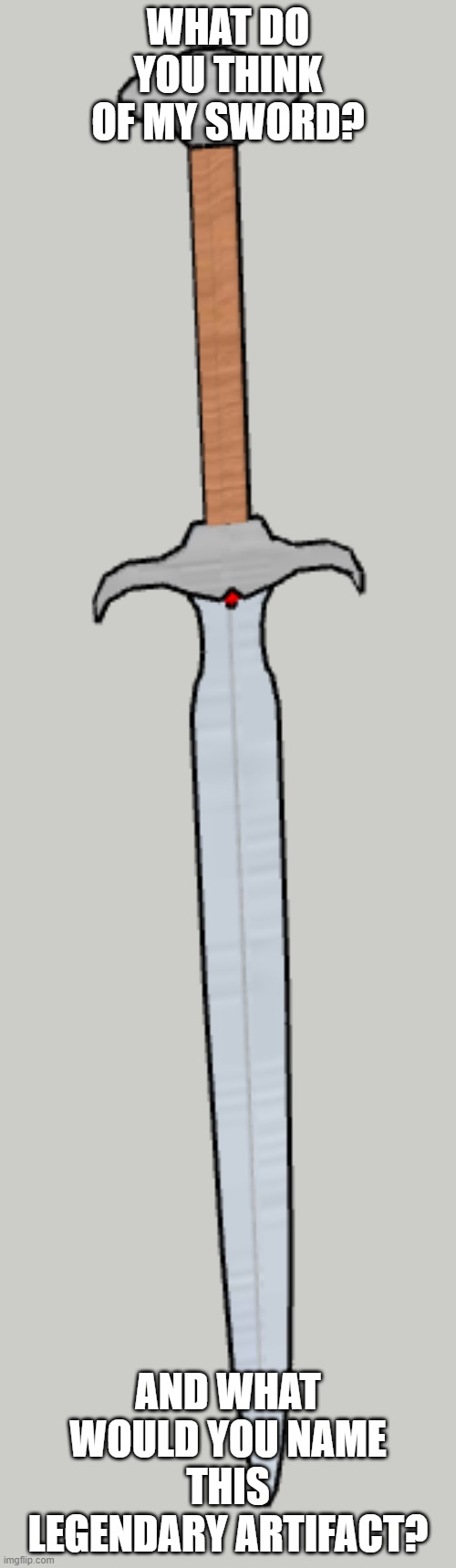 need some ideas for a name | WHAT DO YOU THINK OF MY SWORD? AND WHAT WOULD YOU NAME THIS LEGENDARY ARTIFACT? | image tagged in sword,name | made w/ Imgflip meme maker
