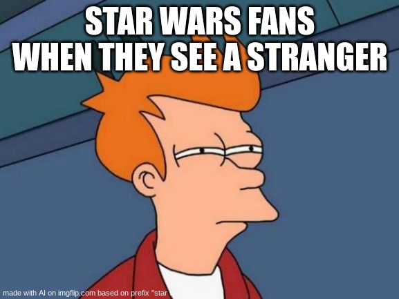 Futurama Fry Meme | STAR WARS FANS WHEN THEY SEE A STRANGER | image tagged in memes,futurama fry | made w/ Imgflip meme maker