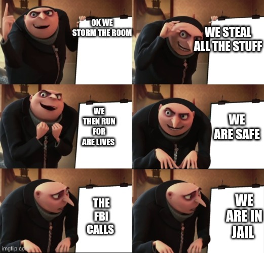Grue Plan Six Panes | WE STEAL ALL THE STUFF; OK WE STORM THE ROOM; WE ARE SAFE; WE THEN RUN FOR ARE LIVES; THE FBI CALLS; WE ARE IN JAIL | image tagged in grue plan six panes | made w/ Imgflip meme maker